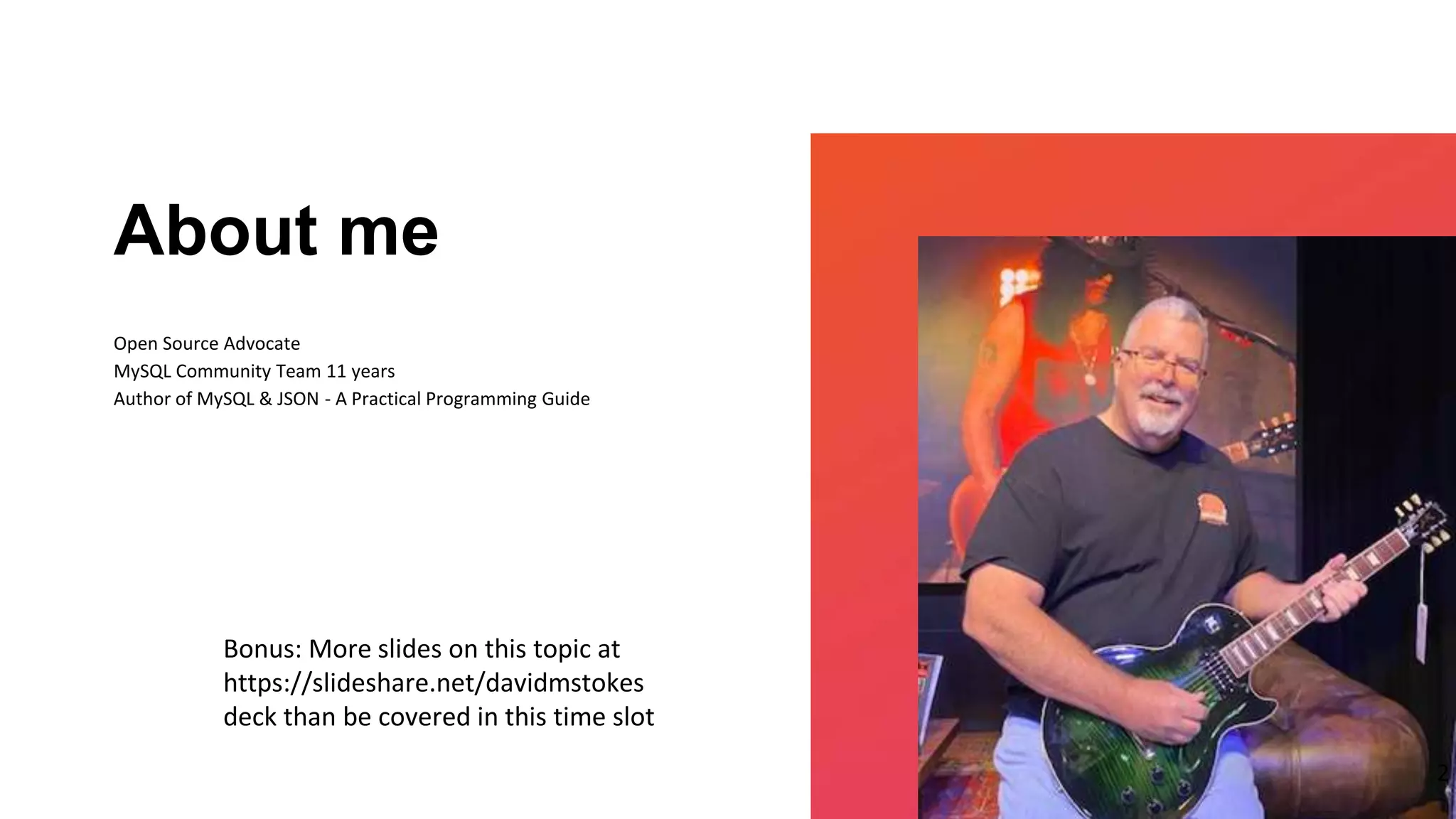 Open Source Advocate
MySQL Community Team 11 years
Author of MySQL & JSON - A Practical Programming Guide
About me
2
Bonus: More slides on this topic at
https://slideshare.net/davidmstokes
deck than be covered in this time slot
 