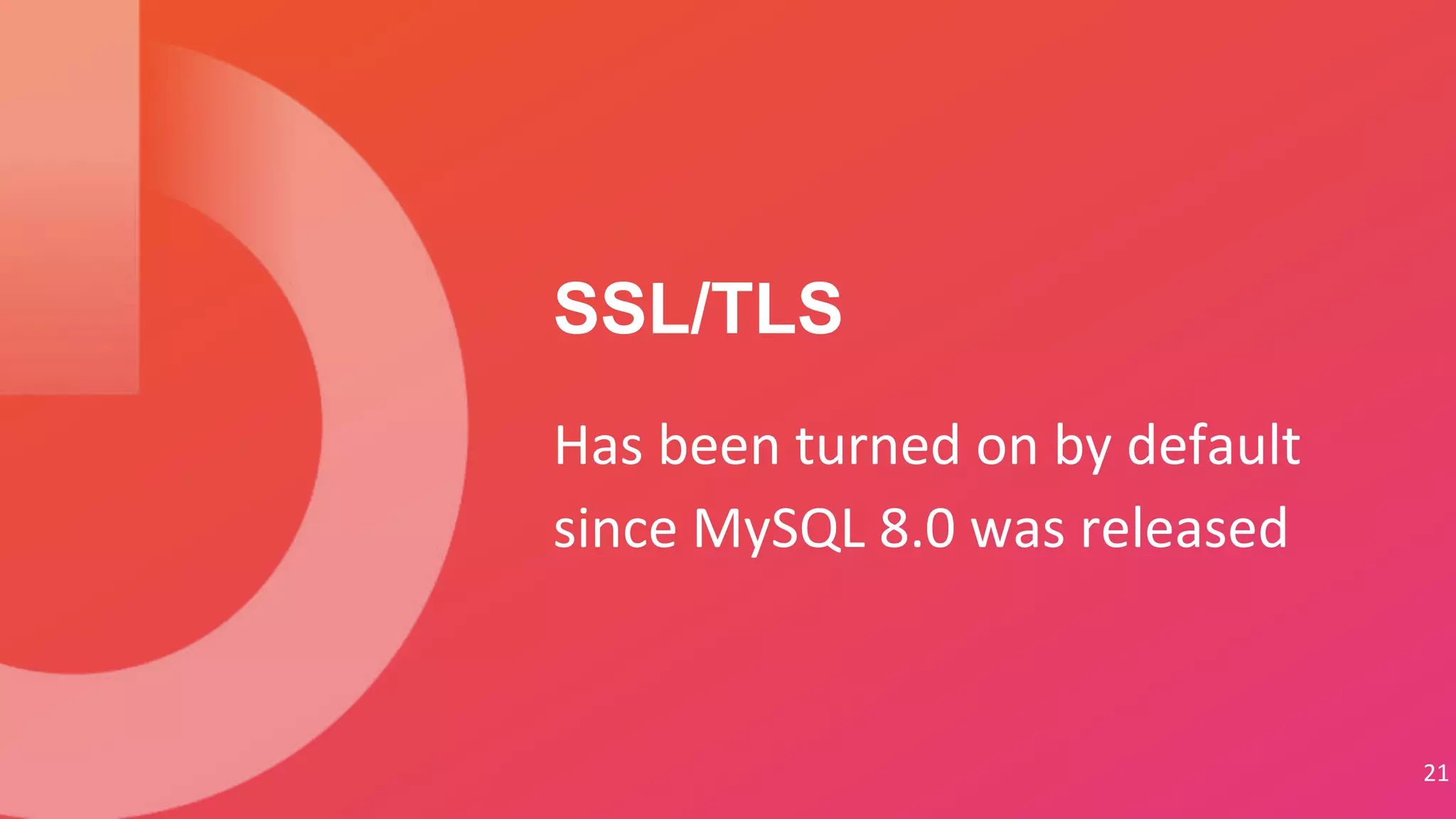 21
Has been turned on by default
since MySQL 8.0 was released
SSL/TLS
 