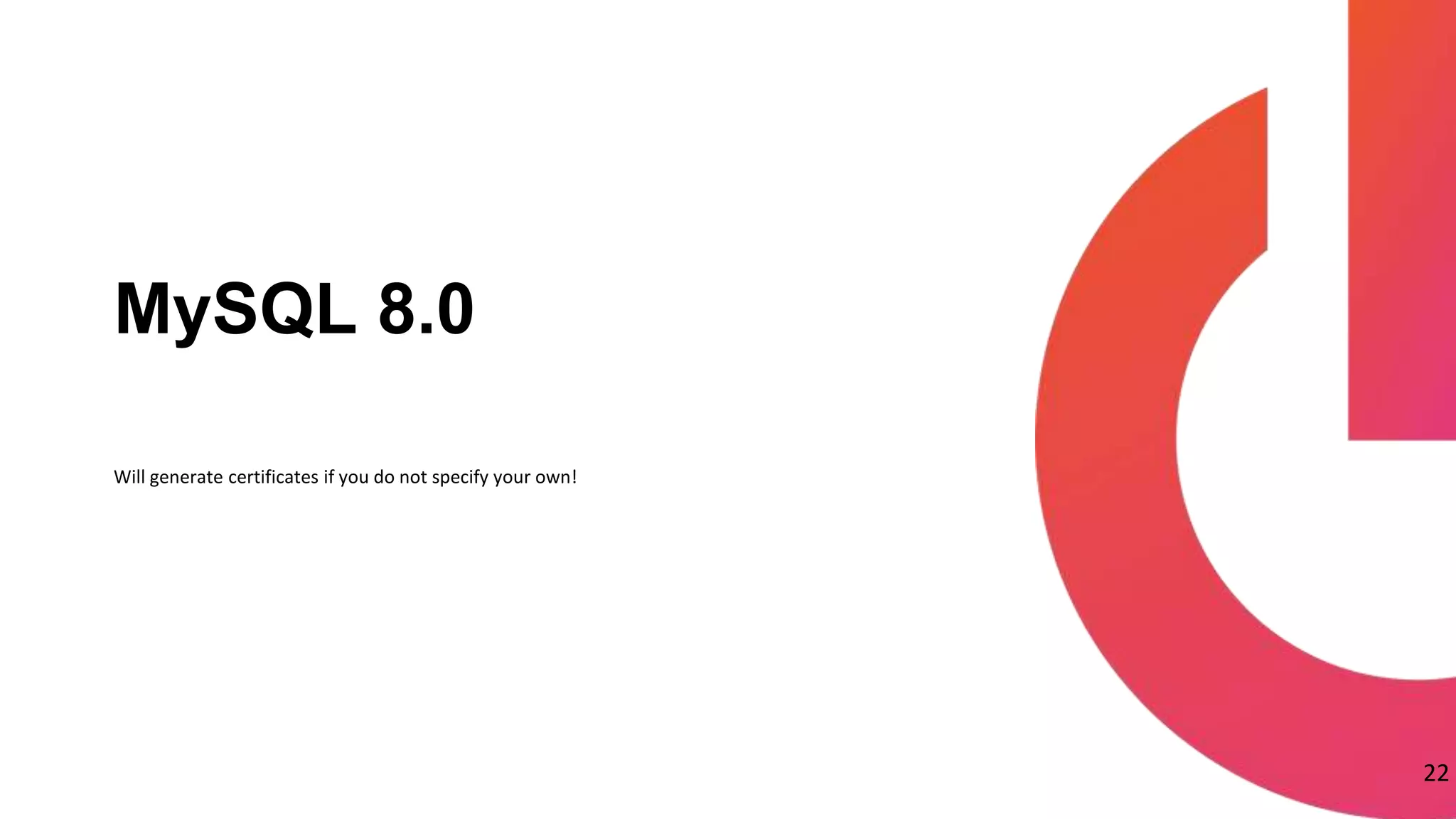 Will generate certificates if you do not specify your own!
MySQL 8.0
22
 