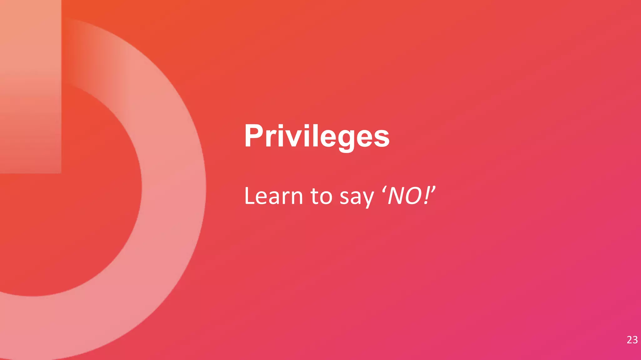 23
Learn to say ‘NO!’
Privileges
 