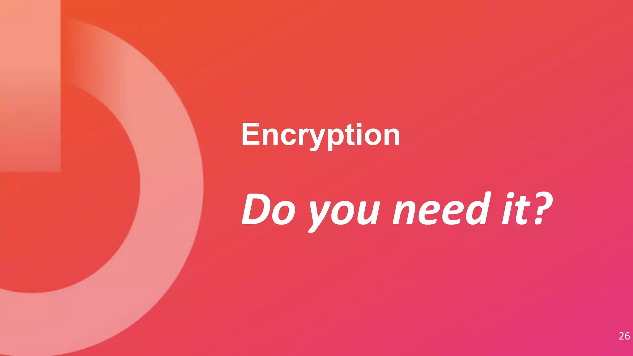 26
Do you need it?
Encryption
 
