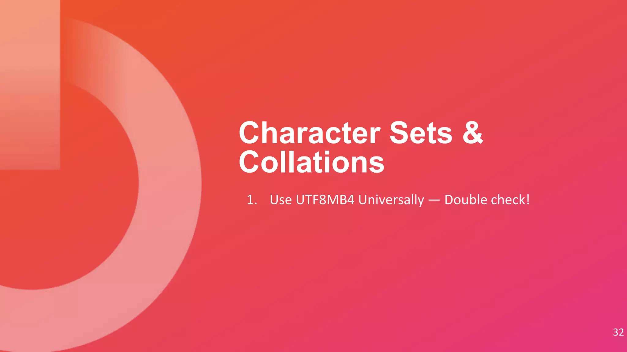 1. Use UTF8MB4 Universally — Double check!
Character Sets &
Collations
32
 