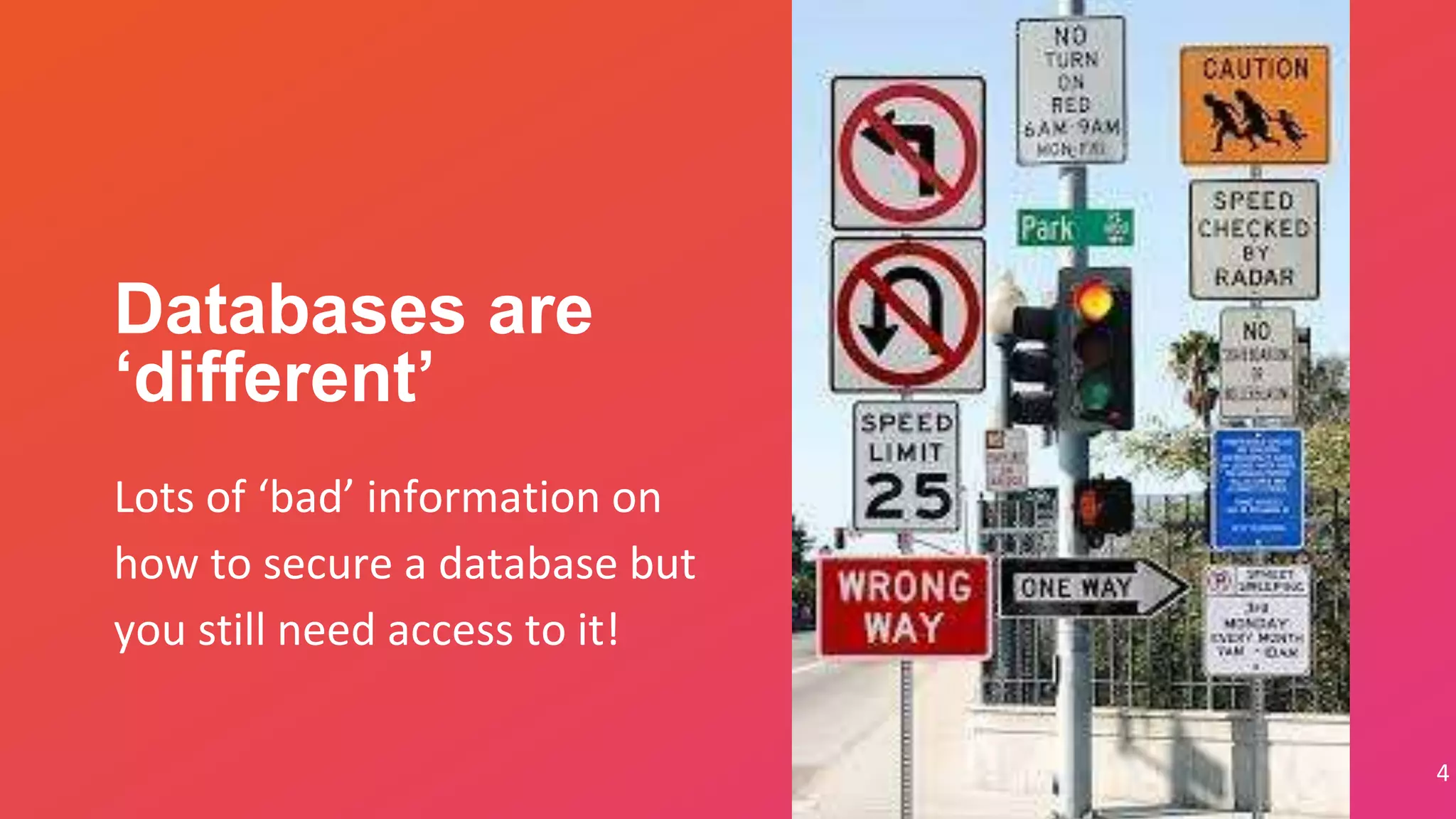 Databases are
‘different’
4
Lots of ‘bad’ information on
how to secure a database but
you still need access to it!
 
