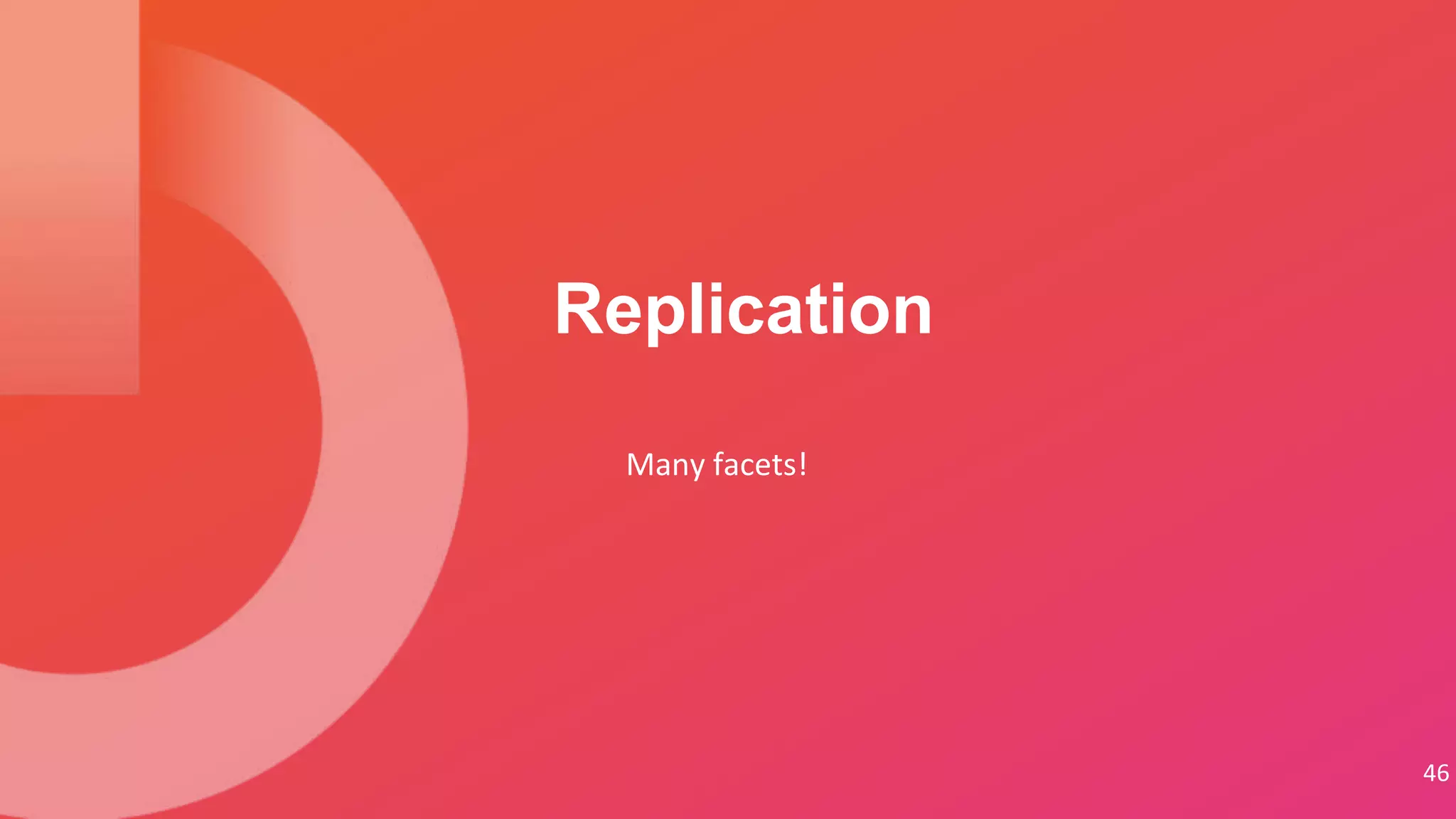 Many facets!
Replication
46
 