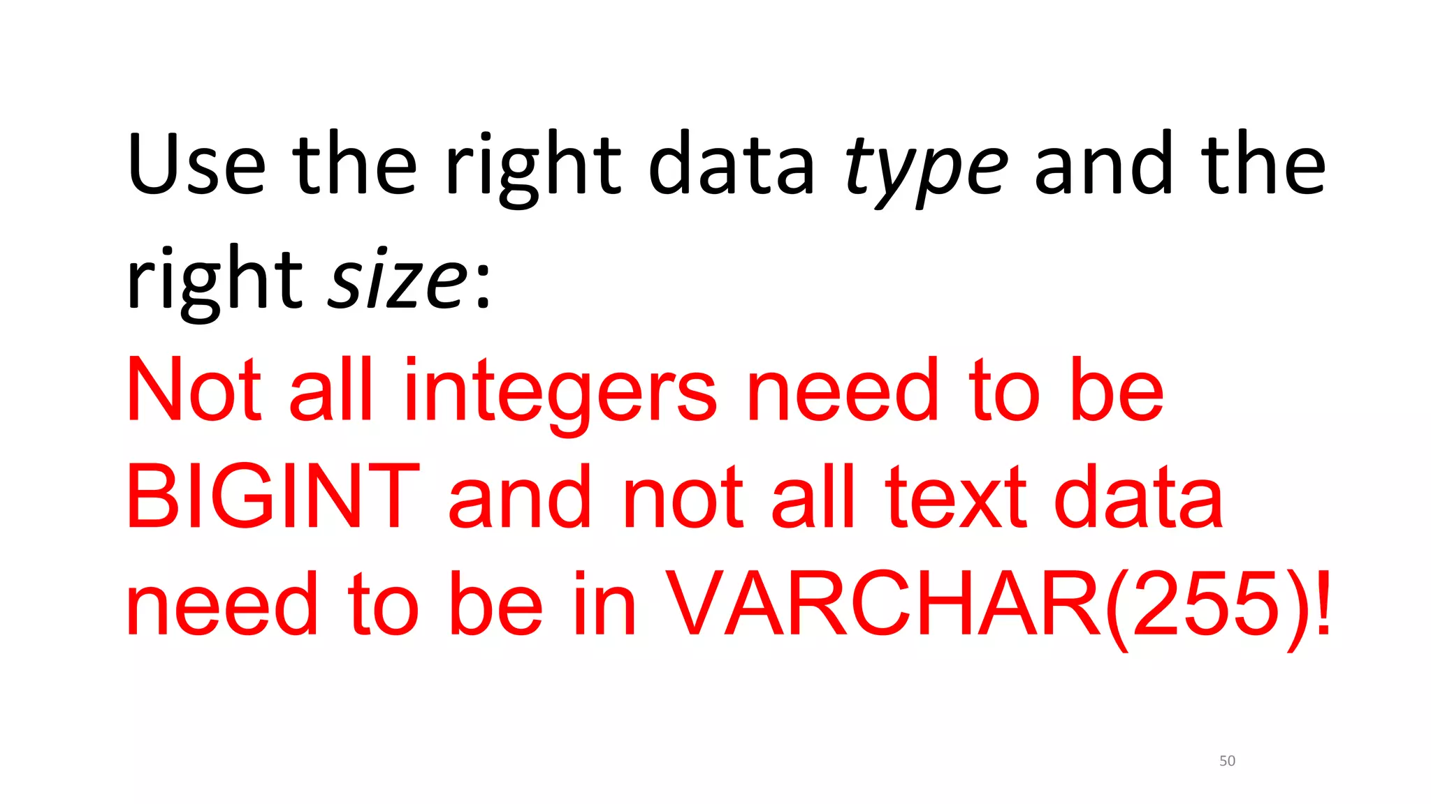 50
Use the right data type and the
right size:
Not all integers need to be
BIGINT and not all text data
need to be in VARCHAR(255)!
 