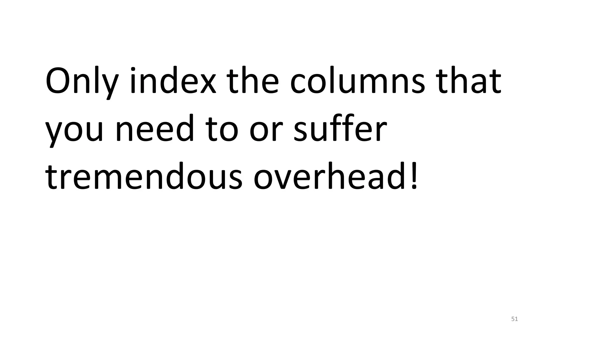 51
Only index the columns that
you need to or suffer
tremendous overhead!
 