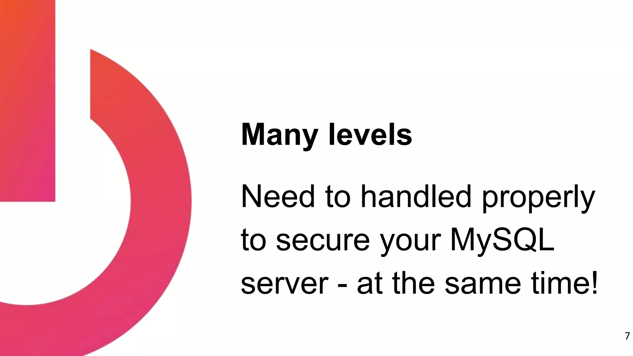 7
Need to handled properly
to secure your MySQL
server - at the same time!
Many levels
 
