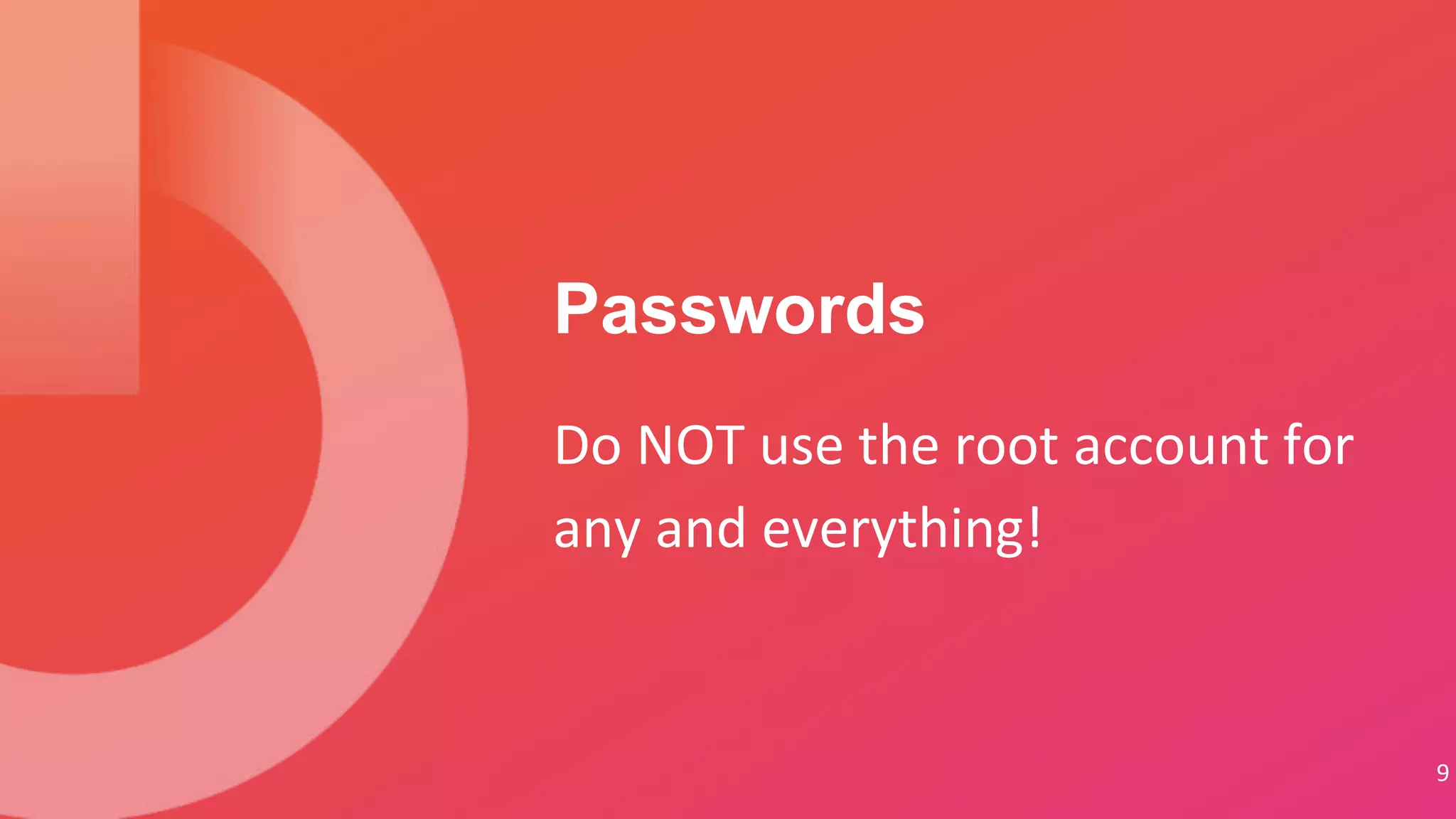 9
Do NOT use the root account for
any and everything!
Passwords
 