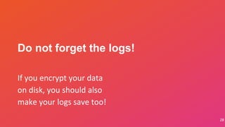 28
If you encrypt your data
on disk, you should also
make your logs save too!
Do not forget the logs!
 
