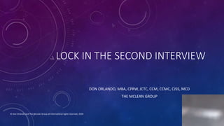 LOCK IN THE SECOND INTERVIEW
DON ORLANDO, MBA, CPRW, JCTC, CCM, CCMC, CJSS, MCD
THE MCLEAN GROUP
© Don Orlando and The McLean Group all international rights reserved, 2020
 