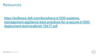 Dell World User Forum
Resources
https://software.dell.com/docs/kace-k1000-systems-
management-appliance-best-practices-for-a-secure-k1000-
deployment-technicalbrief-15417.pdf
 