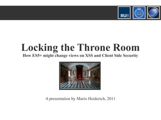 Locking the Throne Room
How ES5+ might change views on XSS and Client Side Security




           A presentation by Mario Heiderich, 2011
 