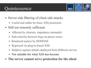 Quintessence
   Server side filtering of client side attacks
       Useful and stable for basic XSS protection
   Still...