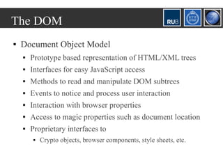 The DOM
   Document Object Model
       Prototype based representation of HTML/XML trees
       Interfaces for easy Jav...