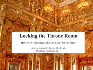 Locking the Throne Room
How ES5+ will change XSS and Client Side Security

         A presentation by Mario Heiderich
              BlueHat, Redmond 2011
 