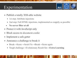 Experimentation
   Publish a totally XSS-able website
           1st step: Attribute injections
           2nd step: Fu...