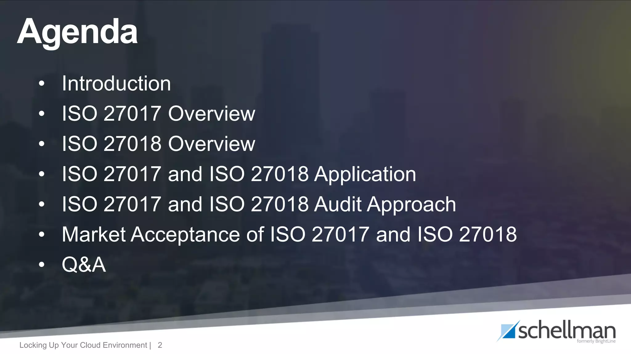 Locking Up Your Cloud Environment | 2
• Introduction
• ISO 27017 Overview
• ISO 27018 Overview
• ISO 27017 and ISO 27018 Application
• ISO 27017 and ISO 27018 Audit Approach
• Market Acceptance of ISO 27017 and ISO 27018
• Q&A
Agenda
 