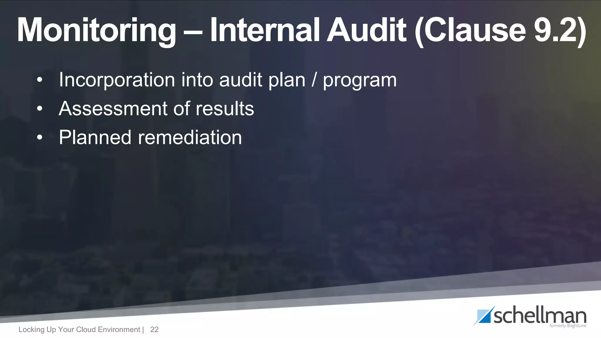 Locking Up Your Cloud Environment | 22
• Incorporation into audit plan / program
• Assessment of results
• Planned remediation
Monitoring – Internal Audit (Clause 9.2)
 