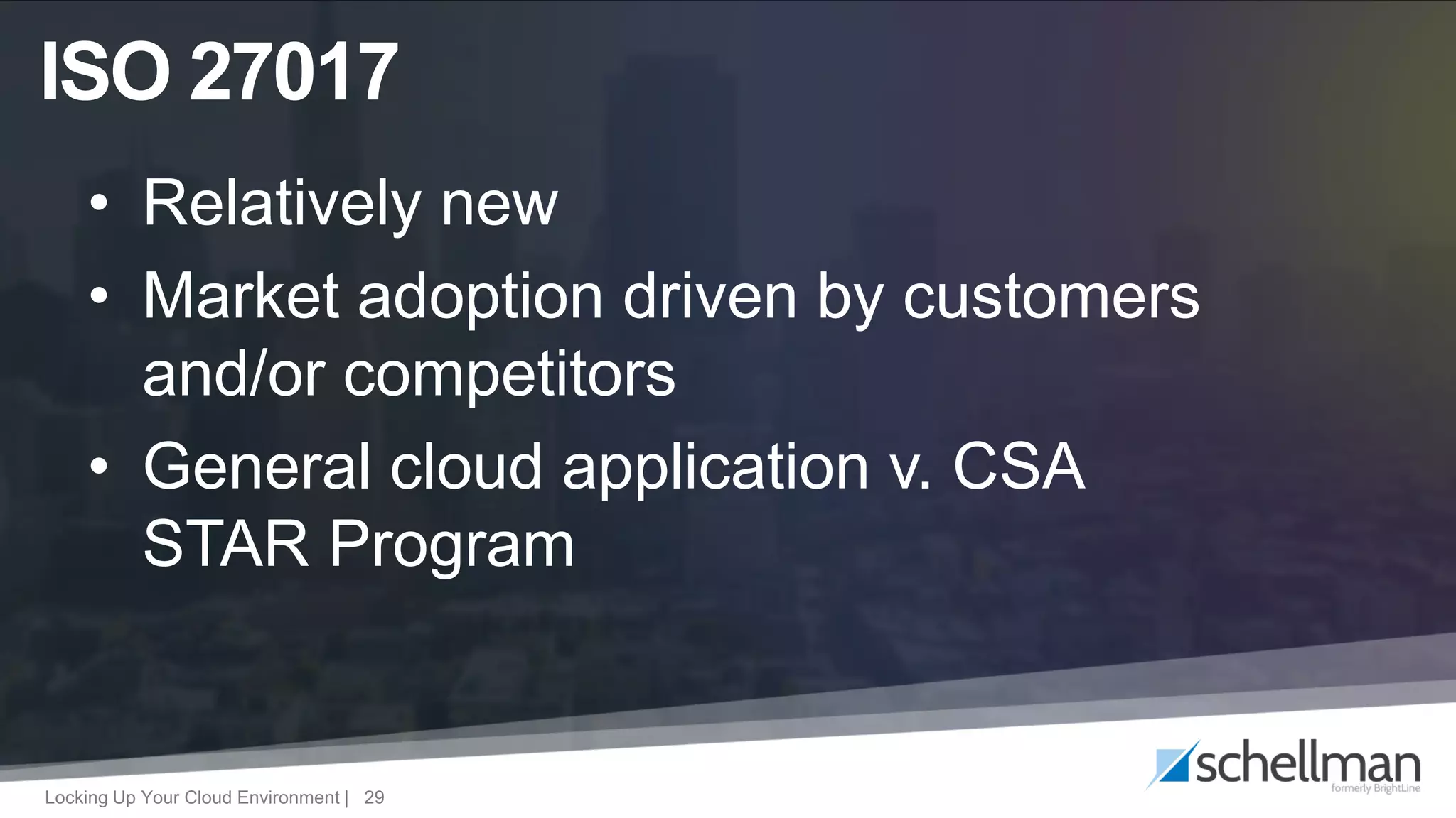Locking Up Your Cloud Environment | 29
• Relatively new
• Market adoption driven by customers
and/or competitors
• General cloud application v. CSA
STAR Program
ISO 27017
 