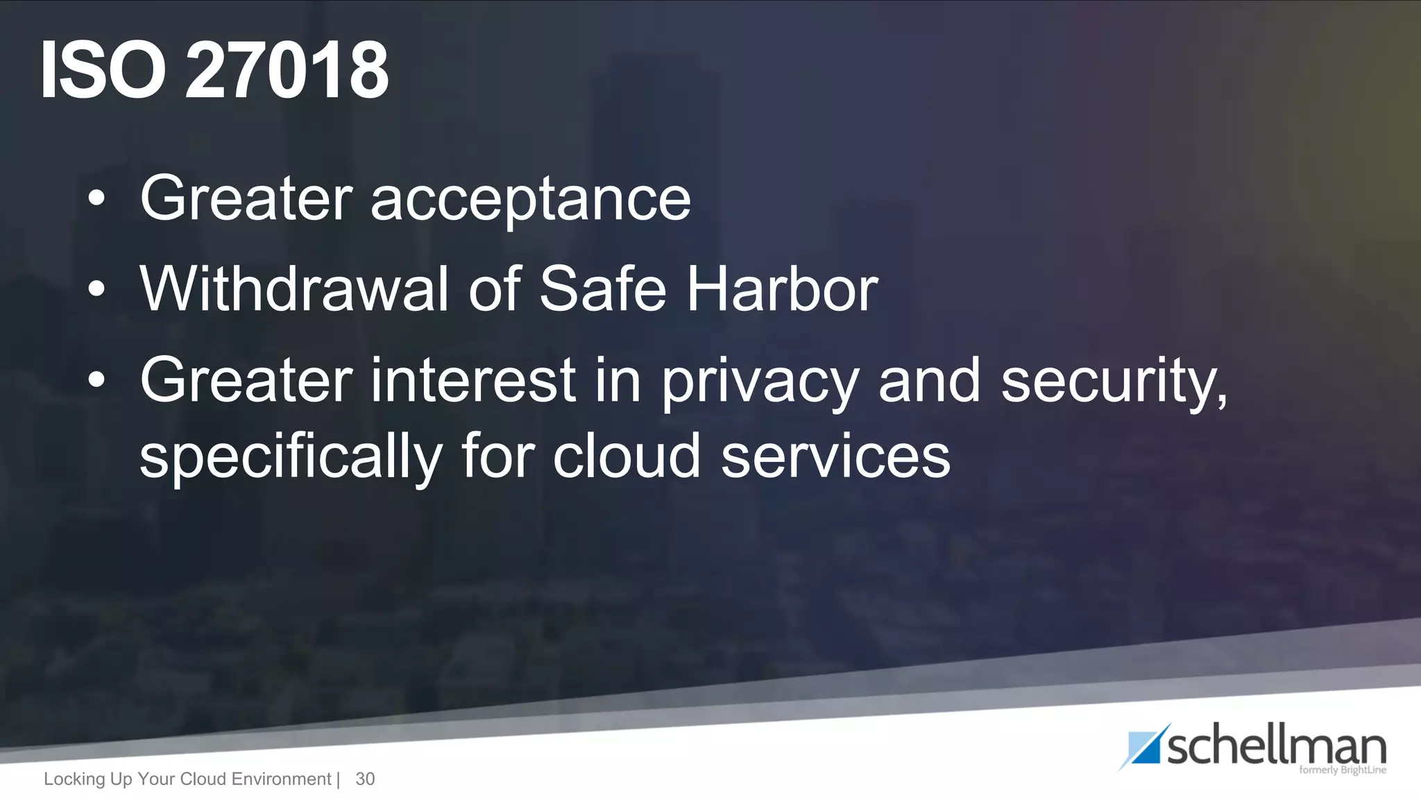Locking Up Your Cloud Environment | 30
• Greater acceptance
• Withdrawal of Safe Harbor
• Greater interest in privacy and security,
specifically for cloud services
ISO 27018
 