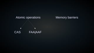 Atomic operations Memory barriers
CAS FAA|AAF
 