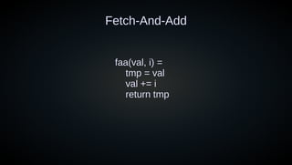 Fetch-And-Add
faa(val, i) =
tmp = val
val += i
return tmp
 
