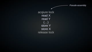 acqiure lock
read X
read Y
(…)
store Y
store X
release lock
Pseudo-assembly
 