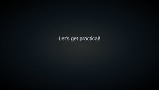 Let's get practical!
 