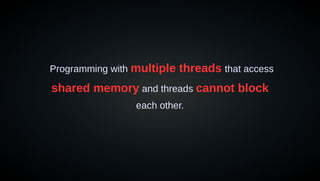 Programming with multiple threads that access
shared memory and threads cannot block
each other.
 