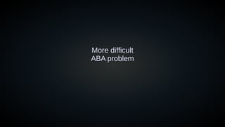 More difficult
ABA problem
 