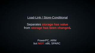 Load-Link / Store-Conditional
Separates storage has value
from storage has been changed.
PowerPC, ARM
but NOT: x86, SPARC
 