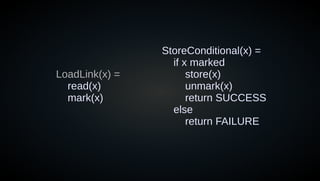LoadLink(x) =
read(x)
mark(x)
StoreConditional(x) =
if x marked
store(x)
unmark(x)
return SUCCESS
else
return FAILURE
 