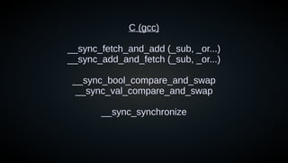C (gcc)
__sync_fetch_and_add (_sub, _or...)
__sync_add_and_fetch (_sub, _or...)
__sync_bool_compare_and_swap
__sync_val_compare_and_swap
__sync_synchronize
 