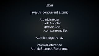 Java
java.util.concurrent.atomic
AtomicInteger
.addAndGet
.getAndAdd
.compareAndSet
AtomicIntegerArray
AtomicReference
AtomicStampedReference
 