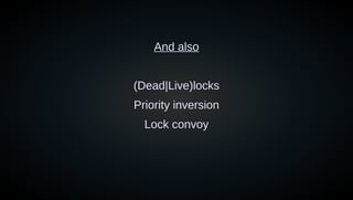 And also
(Dead|Live)locks
Priority inversion
Lock convoy
 