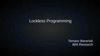 Lockless Programming
Tomasz Barański
IBM Research
 