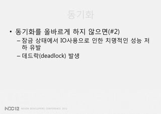 동기화
• 동기화를 올바르게 하지 않으면(#2)
 – 잠금 상태에서 IO사용으로 인한 치명적인 성능 저
   하 유발
 – 데드락(deadlock) 발생
 