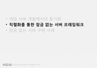 • 게임 서버 개발에서의 동기화
• 직렬화를 통한 잠금 없는 서버 프레임워크
• 잠금 없는 서버 구현 사례
 