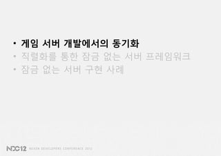 • 게임 서버 개발에서의 동기화
• 직렬화를 통한 잠금 없는 서버 프레임워크
• 잠금 없는 서버 구현 사례
 