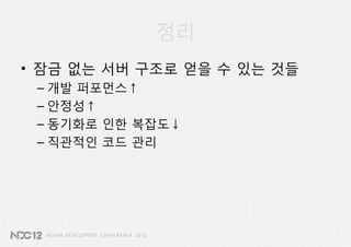 정리
• 잠금 없는 서버 구조로 얻을 수 있는 것들
 – 개발 퍼포먼스↑
 – 안정성↑
 – 동기화로 인한 복잡도↓
 – 직관적인 코드 관리
 