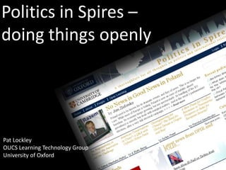 Politics in Spires –
doing things openly




Pat Lockley
OUCS Learning Technology Group
University of Oxford
 