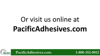 Or visit us online at

PacificAdhesives.com
PacificAdhesives.com

1-800-352-0012

 