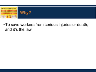 Why?
•To save workers from serious injuries or death,
and it’s the law
 