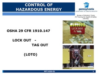 CONTROL OF
HAZARDOUS ENERGY
OSHA 29 CFR 1910.147
LOCK OUT -
TAG OUT
(LOTO)
1
PPT-026-01
Bureau of Workers’ Comp
PA Training for Health & Safety
(PATHS)
 