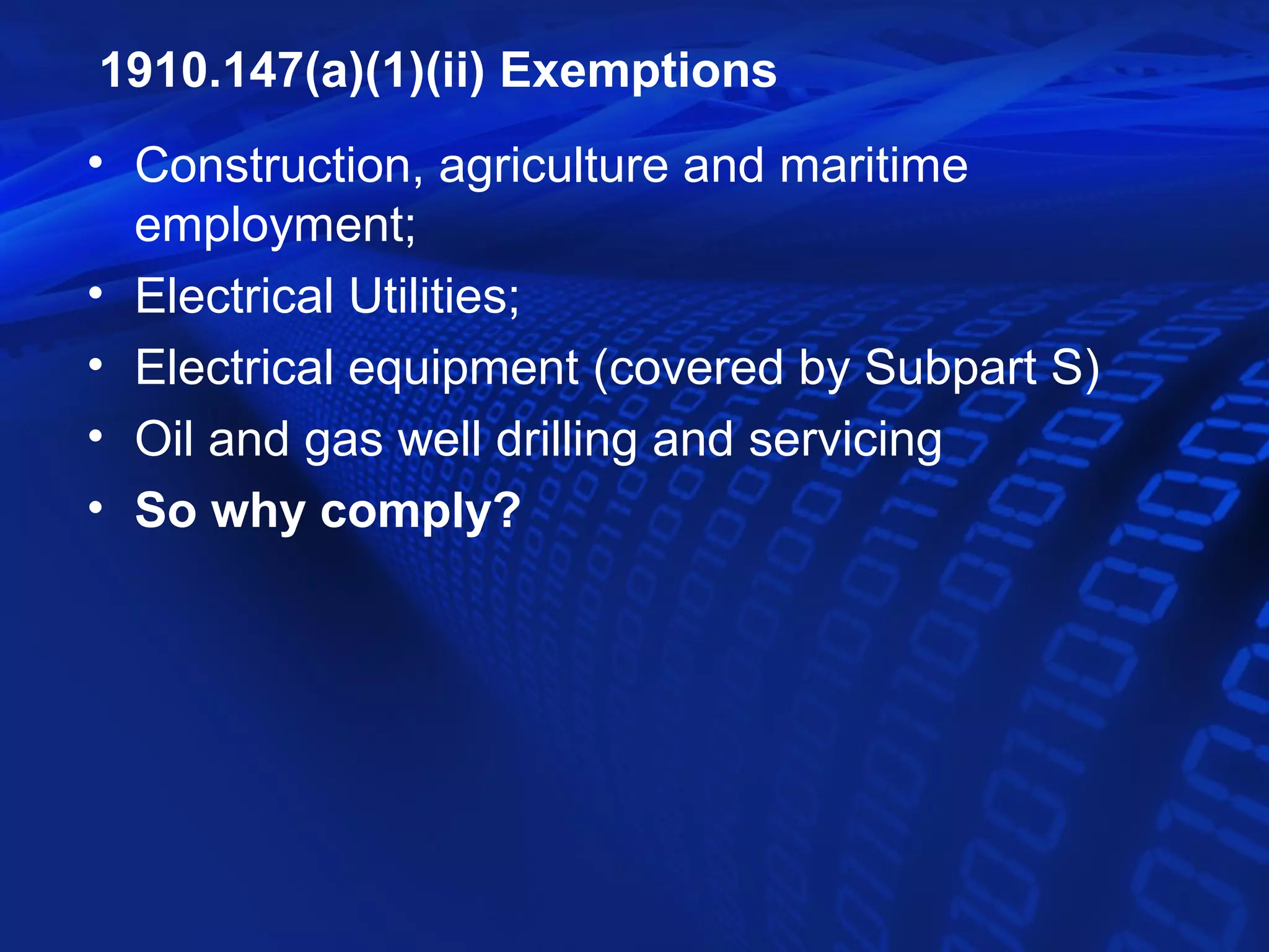 1910.147(a)(1)(ii) Exemptions
• Construction, agriculture and maritime
  employment;
• Electrical Utilities;
• Electrical equipment (covered by Subpart S)
• Oil and gas well drilling and servicing
• So why comply?
 