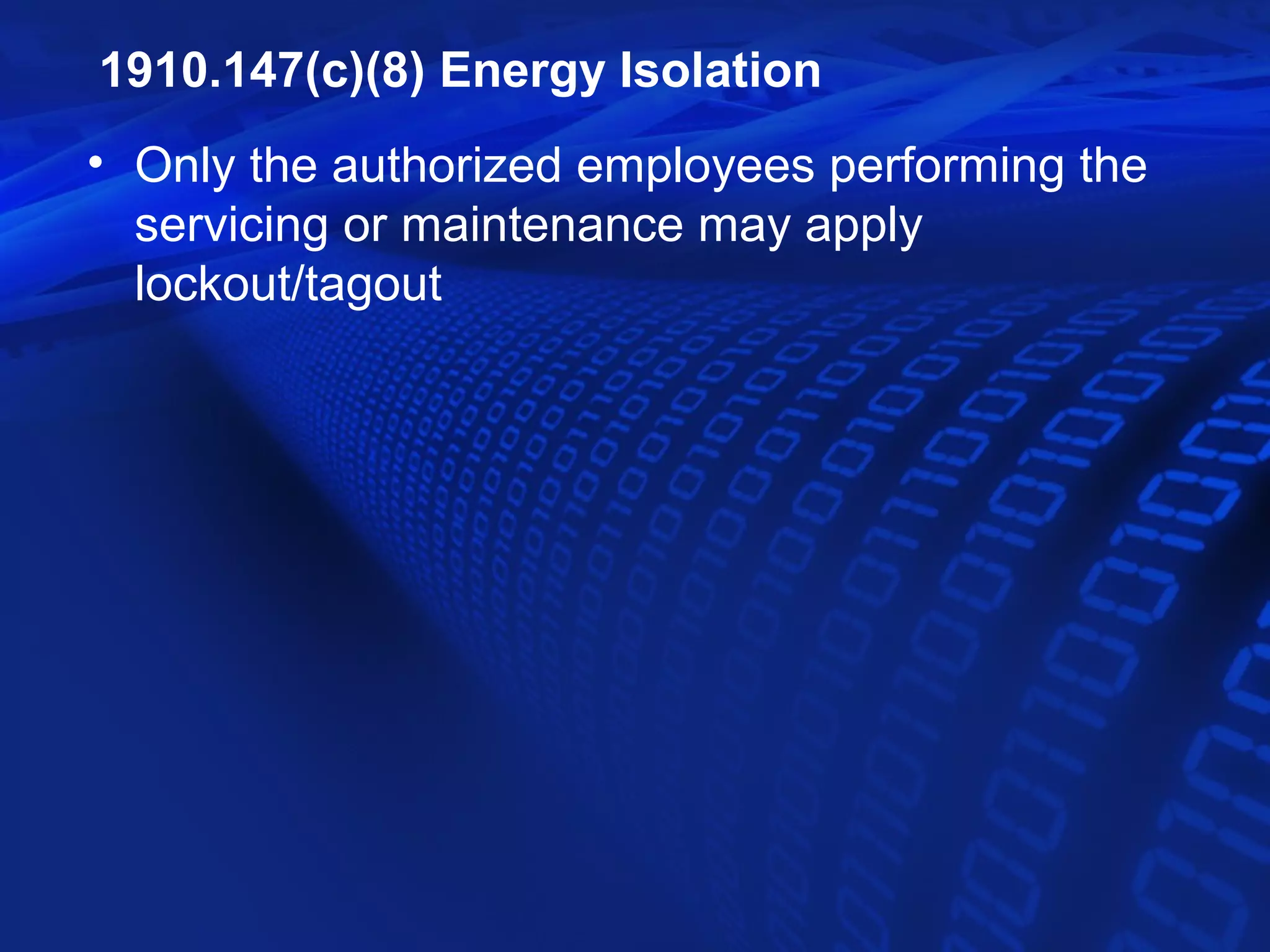 1910.147(c)(8) Energy Isolation
• Only the authorized employees performing the
  servicing or maintenance may apply
  lockout/tagout
 