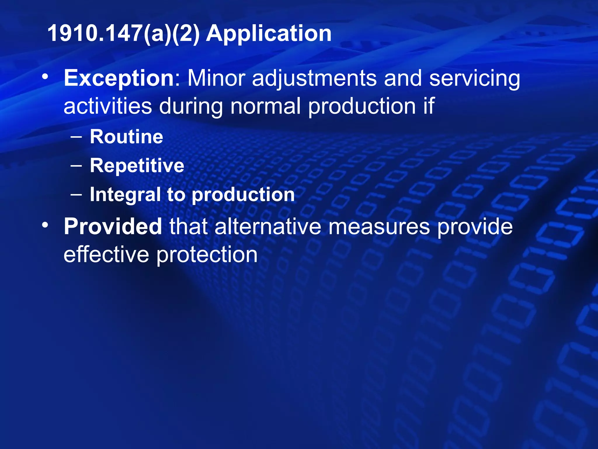 1910.147(a)(2) Application
• Exception: Minor adjustments and servicing
  activities during normal production if
  – Routine
  – Repetitive
  – Integral to production
• Provided that alternative measures provide
  effective protection
 