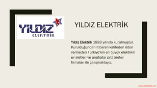YILDIZ ELEKTRİK
Yıldız Elektrik 1983 yılında kurulmuştur.
Kurulduğundan itibaren kaliteden ödün
vermeden Türkiye'nin en büyük elektrikli
ev aletleri ve anahatar priz üreten
firmaları ile çalışmaktayız.
www.kilitletiketle.com
 