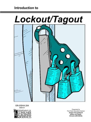 Presented by
The Public Education Section
Oregon Occupational
Safety and Health
Division (OR-OSHA)
OR-OSHA 204
9906-01
Introduction to
Lockout/Tagout
 