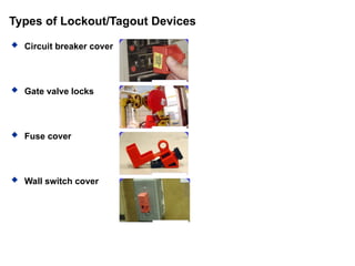 Types of Lockout/Tagout Devices
 Circuit breaker cover
 Gate valve locks
 Fuse cover
 Wall switch cover
 